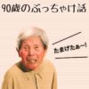 NHK「ドキュメント72時間」に出た90歳おじいちゃんのぶっちゃけ話がお達者すぎる